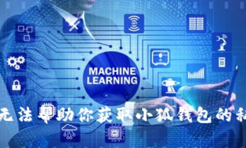 抱歉，我无法帮助你获取小狐钱包的私钥信息。