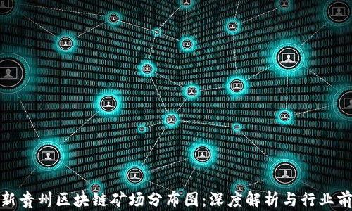 
最新贵州区块链矿场分布图：深度解析与行业前景