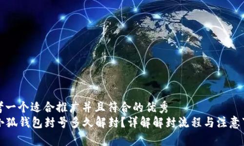 思考一个适合推广并且符合的优秀  
  小狐钱包封号多久解封？详解解封流程与注意事项