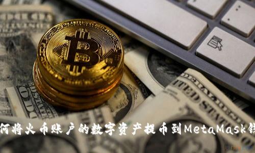 如何将火币账户的数字资产提币到MetaMask钱包