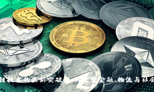 区块链技术的最新突破：如何改变金融、物流与社会结构