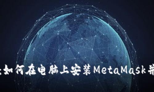 《全面指南：如何在电脑上安装MetaMask并安全使用》