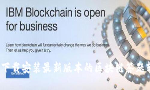 如何下载安装最新版本的区块链答题软件？