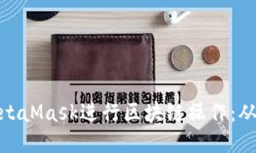 如何使用MetaMask进行区块链操作：从入门到精通