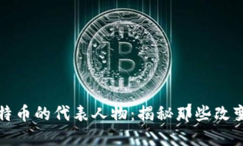 区块链与比特币的代表人物：揭秘那些改变世界的先驱