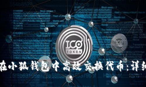 如何在小狐钱包中高效交换代币：详细指南