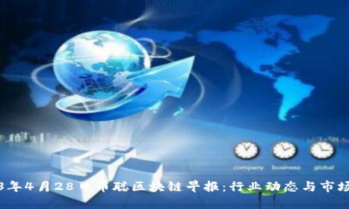 2023年4月28日币聪区块链早报：行业动态与市场分析
