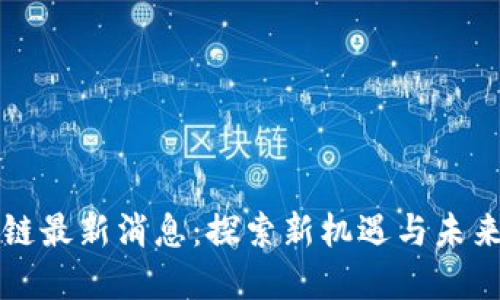 唐山区块链最新消息：探索新机遇与未来发展趋势