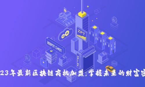2023年最新区块链商机加盟：掌握未来的财富密码