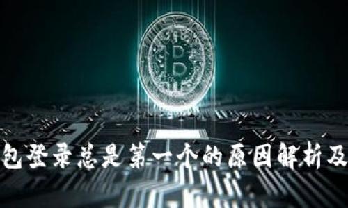 : 小狐钱包登录总是第一个的原因解析及解决方案