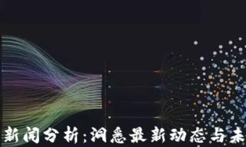 
区块链新闻分析：洞悉最新动态与未来趋势