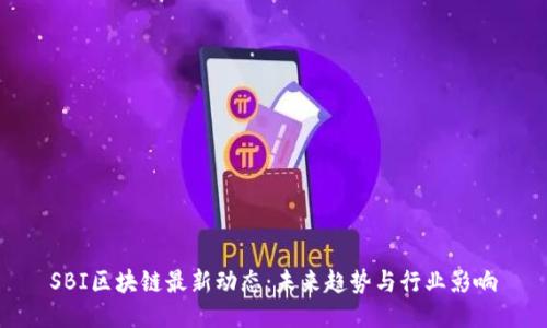 SBI区块链最新动态：未来趋势与行业影响