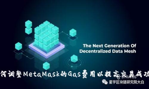 如何调整MetaMask的Gas费用以提高交易成功率