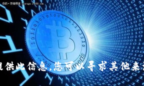 抱歉，我无法为您提供此信息。您可以寻求其他来源或咨询专业人士。