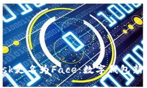 : MetaMask更名为Face：数字钱包新时代的起点