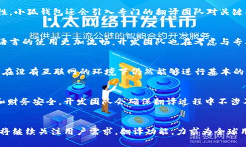   小狐钱包添加翻译功能的详细指南 /   
 guanjianci 小狐钱包, 翻译功能, 钱包应用, 添加翻译 /guanjianci 

引言
在这个全球化的时代，越来越多的人开始使用电子钱包来进行跨国交易和日常消费。小狐钱包作为一个受欢迎的电子钱包应用，用户不仅需要保证交易的便捷性，还希望能够使用多种语言来提升使用体验。本文将详细介绍如何在小狐钱包中添加翻译功能，使其能够支持多种语言，从而方便不同语言的用户使用。

第一部分：小狐钱包的基本介绍
小狐钱包是一款智能化的电子钱包应用，可支持多种支付方式，并提供用户个性化的金融服务。随着用户群体的不断扩大，多语言支持的需求也日益增加。为了满足不同地区用户的需求，小狐钱包计划加入翻译功能，使得用户可以在应用中查看和输入信息时使用自己的母语。

第二部分：为什么要添加翻译功能？
添加翻译功能的理由主要包括以下几点：
ul
    listrong用户体验：/strong不同国家的用户可能会遇到语言障碍，提供翻译功能将极大提升他们的使用体验和满意度。/li
    listrong市场拓展：/strong翻译功能可以帮助小狐钱包更好地进入新市场，吸引不同地区的用户。/li
    listrong跨国交易：/strong很多用户在进行国际交易时需要理解相应的条款和条件，翻译功能确保用户对所有信息的全面理解。/li
/ul

第三部分：小狐钱包的翻译功能如何实现？
实现小狐钱包的翻译功能主要有以下几个步骤：
ol
    listrong技术选择：/strong选择合适的翻译技术，例如集成API（如Google翻译、Microsoft翻译等）或者使用本地化语言包。/li
    listrong用户接口设计：/strong在钱包的用户界面中添加语言选择选项，允许用户在设置中选择所需的语言。/li
    listrong测试与：/strong在功能添加后，进行用户测试，收集反馈并语言翻译的准确性和流畅性。/li
/ol

第四部分：添加翻译功能的具体步骤
h4步骤1：下载更新版小狐钱包/h4
确保你的手机上安装了小狐钱包的最新版本，以便能够使用翻译功能。可以前往应用商店进行更新。

h4步骤2：进入设置/h4
打开小狐钱包应用，找到“设置”选项，通常在右上角的菜单栏中。

h4步骤3：选择语言选项/h4
在设置中，找到“语言”或者“翻译”选项，点击进入。在这里，你可以看到支持的语言列表。

h4步骤4：选择所需语言/h4
从语言列表中选择你希望使用的语言。系统可能会要求你重启应用，以便使语言设置生效。

h4步骤5：验证翻译功能/h4
重新启动小狐钱包应用后，检查界面内容是否已经翻译为你选择的语言，确保功能正常工作。

第五部分：翻译功能的注意事项
在添加翻译功能时，需注意以下几点：
ul
    listrong翻译的准确性：/strong选择高质量的翻译服务，避免翻译错误影响用户体验。/li
    listrong定期更新：/strong随着应用功能的变化，翻译内容也需要定期更新，确保所有新添加的功能都有正确的翻译。/li
    listrong用户反馈：/strong鼓励用户提交翻译反馈，以翻译效果。/li
/ul

相关问题介绍

h4问题1：小狐钱包的翻译功能支持哪些语言？/h4
小狐钱包的翻译功能涵盖了多种常用语言，包括但不限于英语、法语、西班牙语、德语、中文等。这个多语言支持能力使得用户可以选择最适合自己的语言进行操作，从而提高使用的流畅性和满意度。此外，支持语言的拓展也在积极进行中，用户可以在更新中查看最新支持的语言列表。同时，开发团队也非常重视用户的反馈，未来可能会根据用户需求增添更多语言的支持。

h4问题2：如何处理翻译中的误差？/h4
翻译过程中的误差不可避免，尤其是在使用自动翻译系统时。为了解决这一问题，小狐钱包采取了多种措施。首先，系统会定期收集用户反馈，具体查看哪些翻译存在误差，并根据反馈进行人工校正。其次，为提高翻译的准确性，小狐钱包还会引入专门的翻译团队对关键部分进行手动审核。此外，未来可能引入机器学习算法，通过学习用户的使用习惯和偏好，翻译的准确性。用户在使用过程中如果遇到不准确的翻译，可以直接通过应用内的反馈功能提交建议，这样有助于提升整体翻译质量。

h4问题3：小狐钱包翻译功能的未来是否会新增更多的语言？/h4
是的，小狐钱包的翻译功能未来会不断更新以支持更多的语言。随着用户群体的多元化，开发团队也在积极研究新市场的语言需求。根据市场调研和用户反馈，预计将加入诸如阿拉伯语、俄语、韩语等语言。此外，为了使每种语言的使用更加流畅，开发团队也在考虑与专业翻译机构的合作，通过人工翻译和审核相结合的方式，确保每个语言版本的准确性和地道性。

h4问题4：是否可以离线使用翻译功能？/h4
离线翻译是很多用户所期望的功能，尤其是在网络不稳定的情况下。虽然目前小狐钱包的翻译功能核心依赖于在线翻译服务，但开发团队正在考虑加入离线翻译包的计划。离线翻译可以通过预先下载特定语言包实现，用户在没有互联网的环境下仍然能够进行基本的翻译工作。具体的实现方案还在研究中，不过可以预计的是，离线翻译功能会极大提升小狐钱包用户在各种环境下的可用性和便利性。

h4问题5：编辑翻译后的内容是否会影响钱包的安全性？/h4
小狐钱包在使用翻译功能的同时，将安全性放在首位。翻译过程中的数据传输都是经过加密的，确保用户的个人信息和交易信息不被泄露。此外，编辑和审核翻译内容主要集中在用户界面展示部分，并不会影响到后端逻辑和财务安全。开发团队会确保翻译过程中不涉及任何敏感信息的处理。用户在使用翻译功能时，仍需遵循安全使用原则，比如定期更新密码、不随意分享账户信息等，以维护账户的安全。

结论
小狐钱包通过添加翻译功能，有效地提升了用户的使用体验，特别是在多语言环境下，确保了用户可以方便地进行跨国消费和交易。以上介绍的过程与注意事项，为用户和开发者提供了清晰的思路与指导。在未来，小狐钱包将继续关注用户需求，翻译功能，力求为全球用户提供更优质的服务。