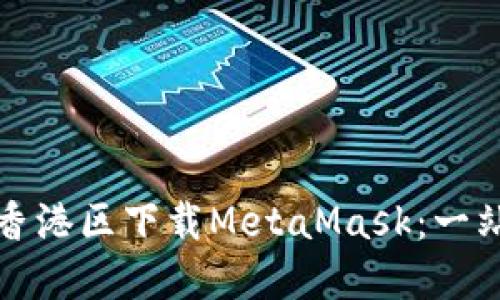 如何在香港区下载MetaMask：一站式指南