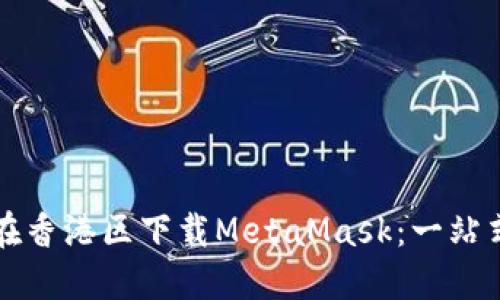 如何在香港区下载MetaMask：一站式指南