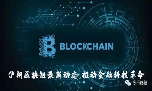 伊朗区块链最新动态：推动金融科技革命