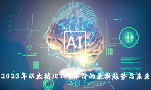 揭秘2023年以太坊（ETH）币价的最新趋势与未来预测