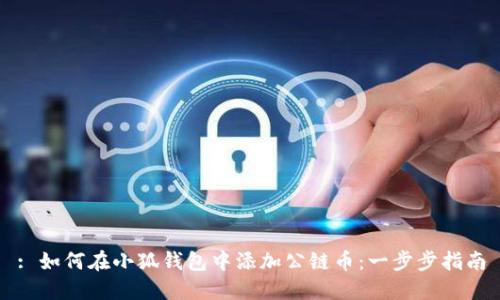 : 如何在小狐钱包中添加公链币：一步步指南