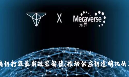 区块链打假最新政策解读：推动供应链透明化的革新