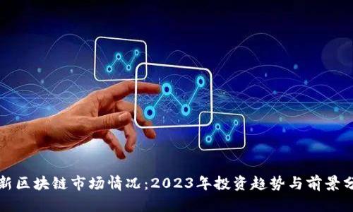 最新区块链市场情况：2023年投资趋势与前景分析