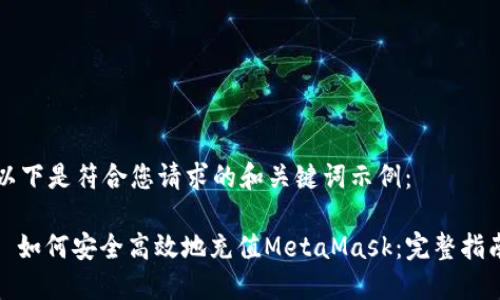 以下是符合您请求的和关键词示例：

: 如何安全高效地充值MetaMask：完整指南