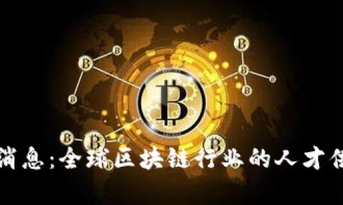 最新区块链人才库消息：全球区块链行业的人才供需现状与趋势分析