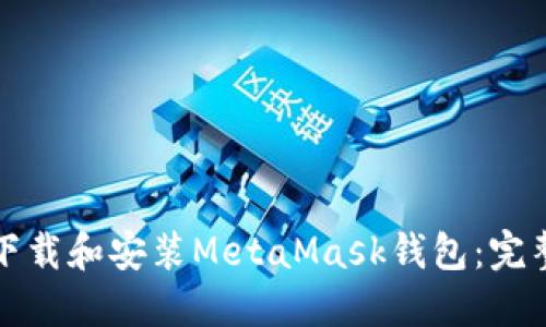 如何下载和安装MetaMask钱包：完整指南