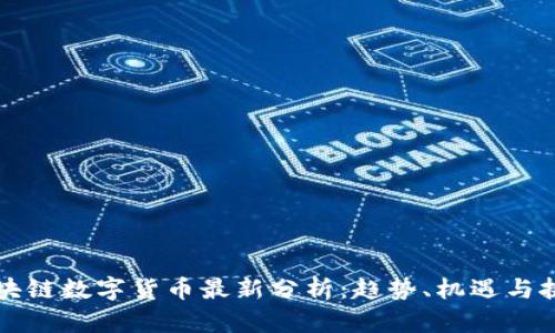 区块链数字货币最新分析：趋势、机遇与挑战