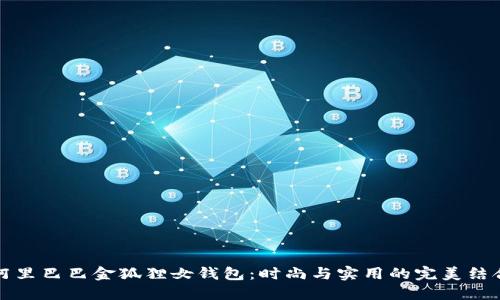 阿里巴巴金狐狸女钱包：时尚与实用的完美结合