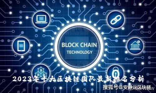 2023年十大区块链团队最新排名分析