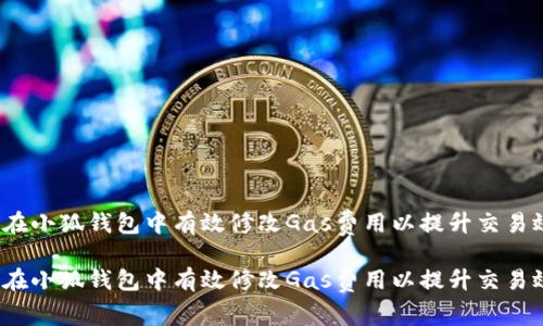 如何在小狐钱包中有效修改Gas费用以提升交易效率？

如何在小狐钱包中有效修改Gas费用以提升交易效率？