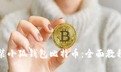 如何下载安装小狐钱包比特币：全面教程与使用指南