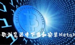 如何在谷歌浏览器中下载和安装MetaMask钱包
