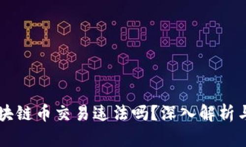 自己做区块链币交易违法吗？深入解析与法律风险