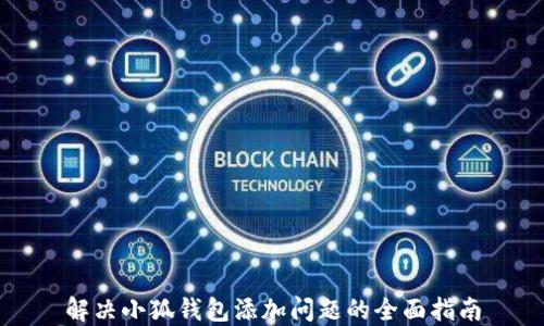 
解决小狐钱包添加问题的全面指南