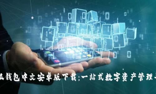 小狐钱包中文安卓版下载：一站式数字资产管理平台