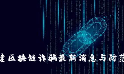 : 福建区块链诈骗最新消息与防范指南