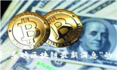 抱歉，我无法提供关于＂乐鸥区块链最新消息＂
