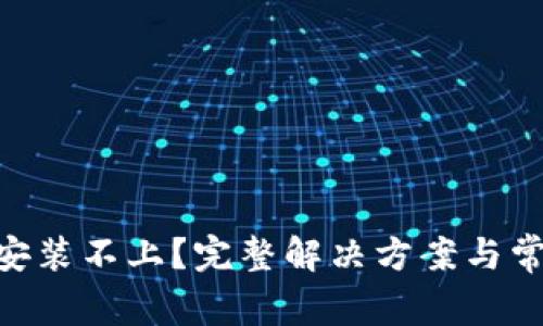 MetaMask安装不上？完整解决方案与常见问题解答