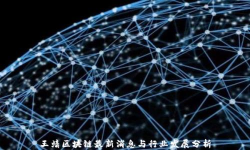 
王靖区块链最新消息与行业发展分析