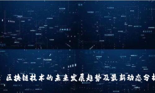 : 区块链技术的未来发展趋势及最新动态分析