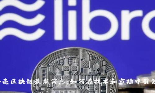 : 洋外壳区块链最新消息：如何在技术和市场中引领未来？