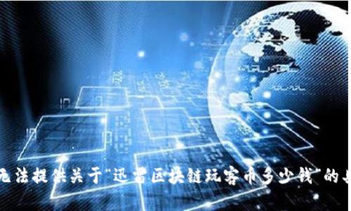 抱歉，我无法提供关于“迅雷区块链玩客币多少钱”的具体信息。