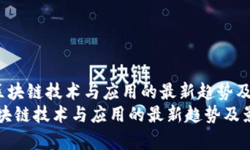 《2023年区块链技术与应用的最新趋势及影响分析》
2023年区块链技术与应用的最新趋势及影响分析