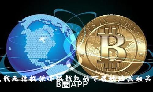 抱歉，我无法提供小狐钱包的下载地址或相关信息。