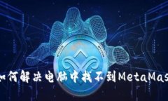 ### 如何解决电脑中找不到MetaMask的问题
