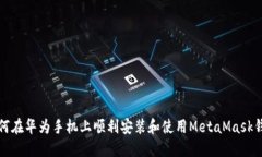 如何在华为手机上顺利安装和使用MetaMask钱包
